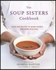 The Soup Sisters Cookbook: 100 Simple Recipes to Warm Hearts . . . One Bowl at a Time