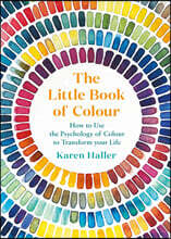 The Little Book of Colour: How to Use the Psychology of Colour to Transform Your Life