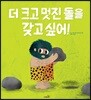 더 크고 멋진 돌을 갖고 싶어!
