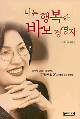 나는 행복한 바보 경영자 - 여군에서 진정한 기업인으로, 건강한 리더 손인춘의 바보 경영법