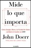 Mide Lo Que Importa: Como Google, Bono y la Fundacion Gates Cambian el Mundo Con OKR = Measure What Matters