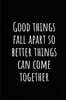 Good Things Fall Apart So Better Things Can Come Together: A Wide Ruled Notebook, Journal