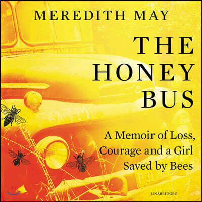 The Honey Bus: A Memoir of Loss, Courage and a Girl Saved by Bees