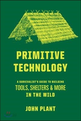 Primitive Technology: A Survivalist&#39;s Guide to Building Tools, Shelters, and More in the Wild