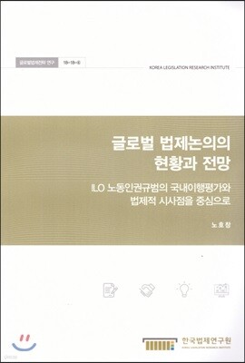 글로벌 법제논의의 현황과 전망 - ILO 노동인권규범의 국내이행평가와 법제적 시사점을 중심으로