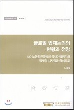 글로벌 법제논의의 현황과 전망 - ILO 노동인권규범의 국내이행평가와 법제적 시사점을 중심으로