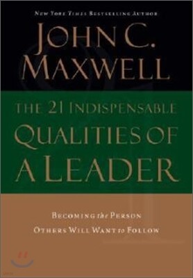 The 21 Indispensable Qualities of a Leader: Becoming the Person Others Will Want to Follow