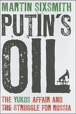 Putin&#39;s Oil: The Yukos Affair and the Struggle for Russia