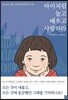 아이처럼 놀고 배우고 사랑하라
