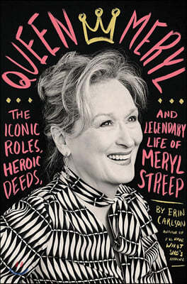 Queen Meryl: The Iconic Roles, Heroic Deeds, and Legendary Life of Meryl Streep