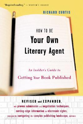 How to Be Your Own Literary Agent: An Insider&#39;s Guide to Getting Your Book Published