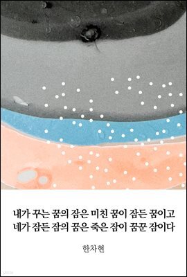 내가 꾸는 꿈의 잠은 미친 꿈이 잠든 꿈이고 네가 잠든 잠의 꿈은 죽은 잠이 꿈꾼 잠이다