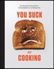 You Suck at Cooking: The Absurdly Practical Guide to Sucking Slightly Less at Making Food: A Cookbook