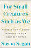 For Small Creatures Such as We: Rituals for Finding Meaning in Our Unlikely World