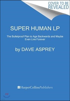 Super Human: The Bulletproof Plan to Age Backwards and Maybe Even Live Forever