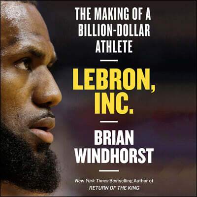 Lebron, Inc.: The Making of a Billion-Dollar Athlete