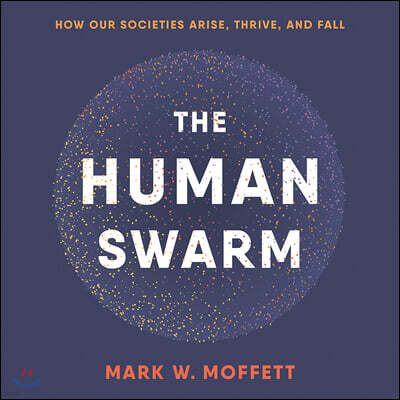 The Human Swarm Lib/E: How Our Societies Arise, Thrive, and Fall