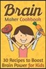 Brain Maker Cookbook: 30 Recipes to Boost Brain Power for Kids