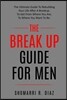 The Break Up Guide for Men: The Ultimate Guide to Rebuilding Your Life After a Breakup. to Get from Where You Are, to Where You Want to Be.