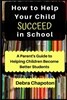 How to Help Your Child Succeed in School: A Parent's Guide to Helping Children Become Better Students