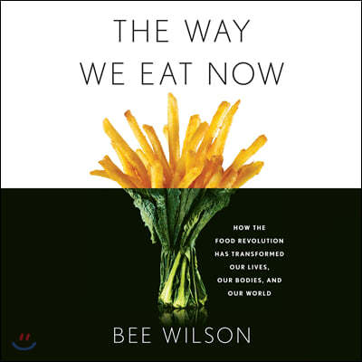 The Way We Eat Now: How the Food Revolution Has Transformed Our Lives, Our Bodies, and Our World