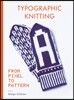 Typographic Knitting: From Pixel to Pattern (Learn How to Knit Letters, Fonts, and Typefaces, Includes Patterns and Projects)