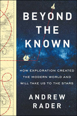 Beyond the Known: How Exploration Created the Modern World and Will Take Us to the Stars