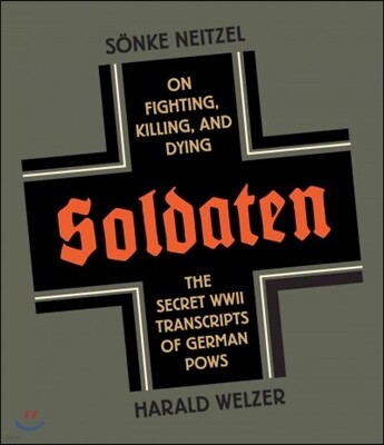 Soldaten: On Fighting, Killing, and Dying: The Secret WWII Transcripts of German POWs