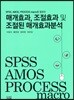 SPSS, AMOS, PROCESS macro를 활용한 매개효과, 조절효과 및 조절된 매개효과분석
