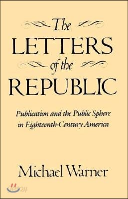 The Letters of the Republic: Publication and the Public Sphere in Eighteenth-Century America