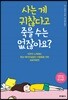 사는 게 귀찮다고 죽을 수는 없잖아요?