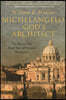 Michelangelo, God's Architect: The Story of His Final Years and Greatest Masterpiece