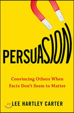 Persuasion: Convincing Others When Facts Don't Seem to Matter