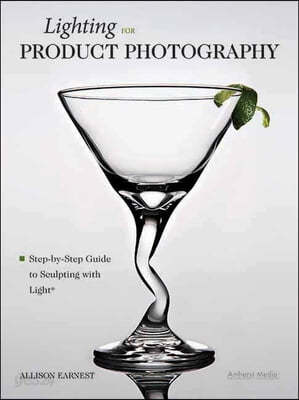 Lighting for Product Photography: The Digital Photographer&#39;s Step-By-Step Guide to Sculpting with Light