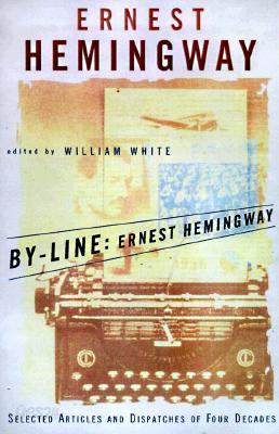 By-Line Ernest Hemingway: Selected Articles and Dispatches of Four Decades