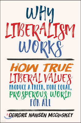 Why Liberalism Works: How True Liberal Values Produce a Freer, More Equal, Prosperous World for All