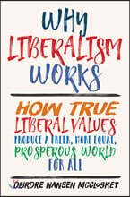 Why Liberalism Works: How True Liberal Values Produce a Freer, More Equal, Prosperous World for All