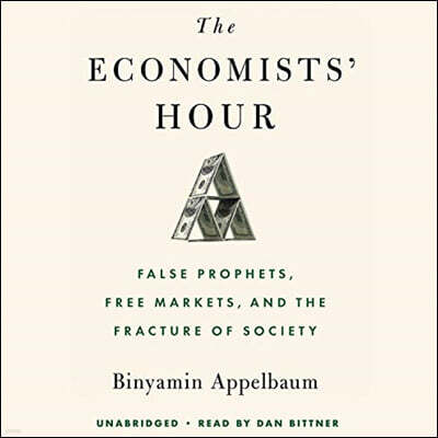 The Economists' Hour Lib/E: False Prophets, Free Markets, and the Fracture of Society
