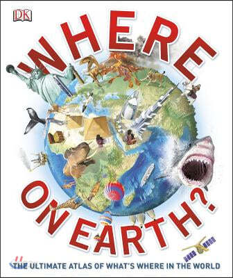 Where on Earth?: The Ultimate Atlas of What&#39;s Where in the World