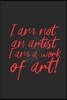 I Am Not an Artist, I Am a Work of Art: Dotted Bullet Notebook (6 X 9 - 120 Pages) Simply Colourful Art Notebook Design for Gift / Daily Journals / Ar