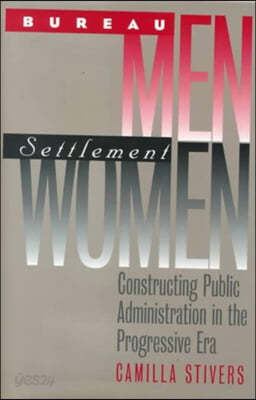 Bureau Men, Settlement Women: Constructing Public Administration in the Progressive Era