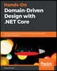 Hands-On Domain-Driven Design with .NET Core: Tackling complexity in the heart of software by putting DDD principles into practice
