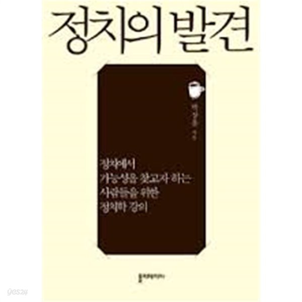 정치의 발견 - 정치에서 가능성을 찾고자 하는 사람들을 위한 정치학 강의