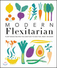 Modern Flexitarian: Plant-Inspired Recipes You Can Flex to Add Fish, Meat, or Dairy