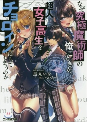 なぜ究極魔術師の俺ごときが,超人女子高生をチョロインにしてしまうのか