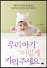 우리 아기 이렇게 키워 주세요