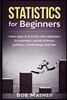 Statistics for Beginners: How easy it is to lie with statistics in business, social science, politics, criminology and law