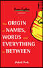 The Origin of Names, Words and Everything in Between: (Name Meanings, Fun Facts, Word Origins, Etymology)