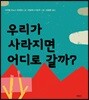 우리가 사라지면 어디로 갈까?