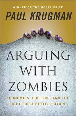 Arguing with Zombies: Economics, Politics, and the Fight for a Better Future